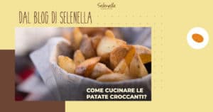Come preparare le patate selenella croccanti